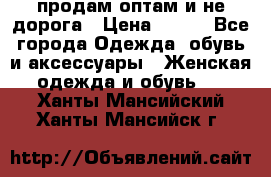 продам оптам и не дорога › Цена ­ 150 - Все города Одежда, обувь и аксессуары » Женская одежда и обувь   . Ханты-Мансийский,Ханты-Мансийск г.
